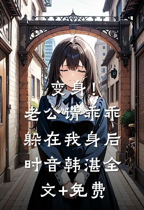 变身！老公请乖乖躲在我身后时音韩湛全文+免费