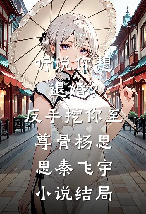 听说你想退婚？反手挖你至尊骨杨思思秦飞宇小说结局