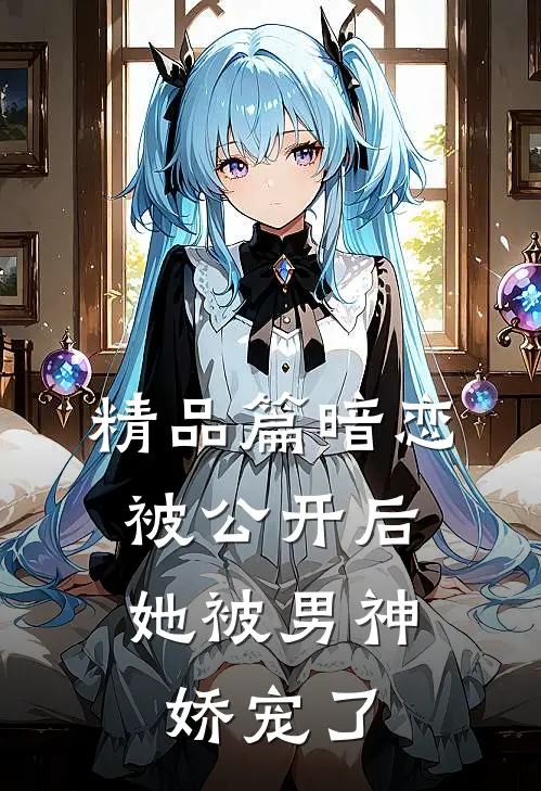 精品篇暗恋被公开后,她被男神娇宠了
