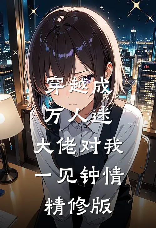 穿越成万人迷,大佬对我一见钟情精修版