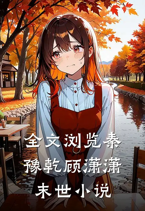 全文浏览秦豫乾顾潇潇末世小说