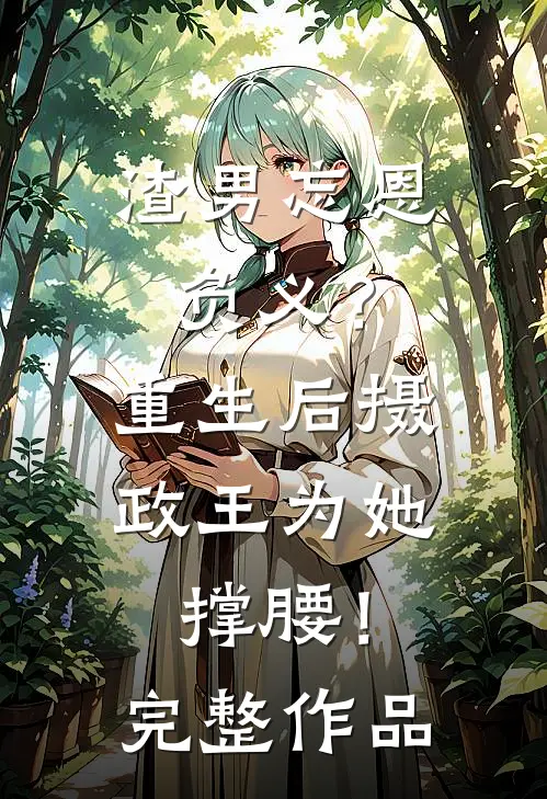 渣男忘恩负义?重生后摄政王为她撑腰!完整作品免费