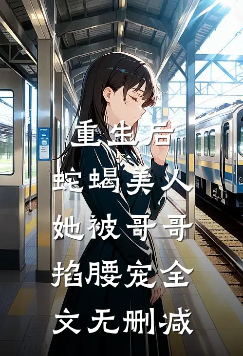 重生后,蛇蝎美人她被哥哥掐腰宠全文无删减阅读
