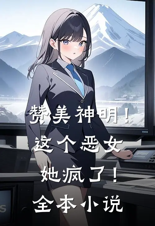 赞美神明!这个恶女她疯了!全本阅读