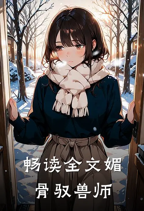 畅读全文媚骨驭兽师