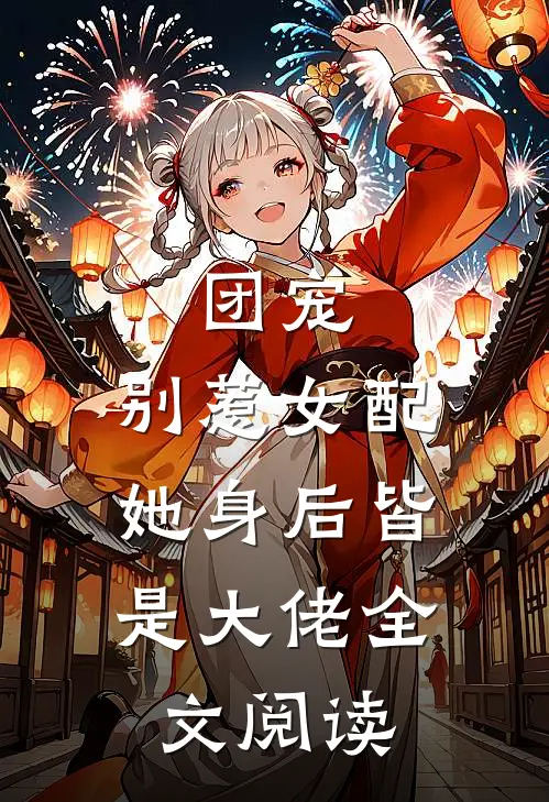 团宠别惹女配,她身后皆是大佬全文阅读免费
