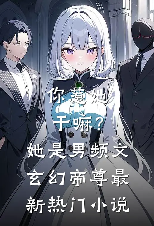 你惹她干嘛?她是男频文玄幻帝尊最新热门免费阅读