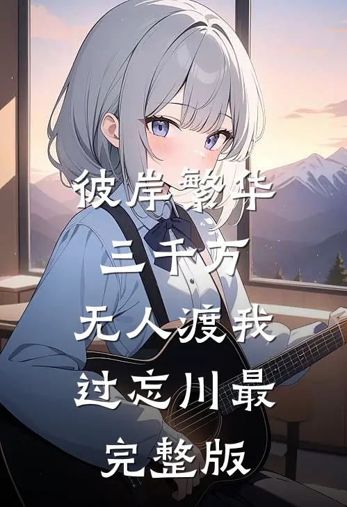 彼岸繁华三千万，无人渡我过忘川最完整版