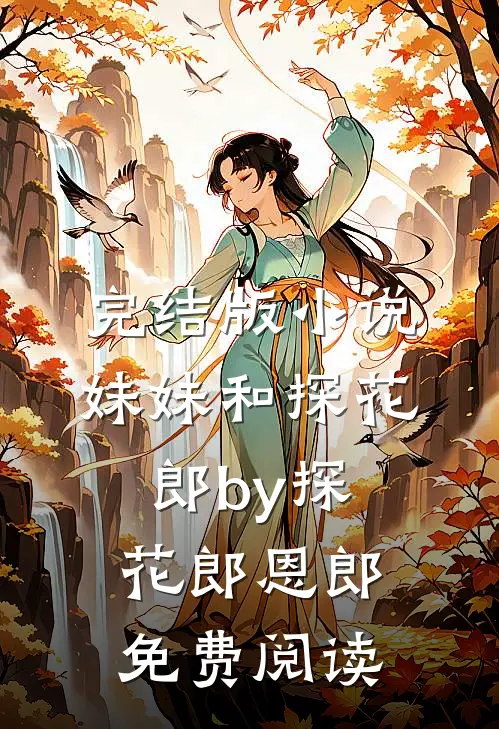 完结版小说妹妹和探花郎by探花郎恩郎免费阅读