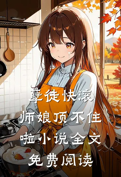 孽徒快滚，师娘顶不住啦小说全文免费阅读
