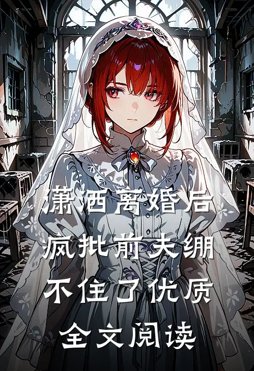 潇洒离婚后，疯批前夫绷不住了优质全文阅读