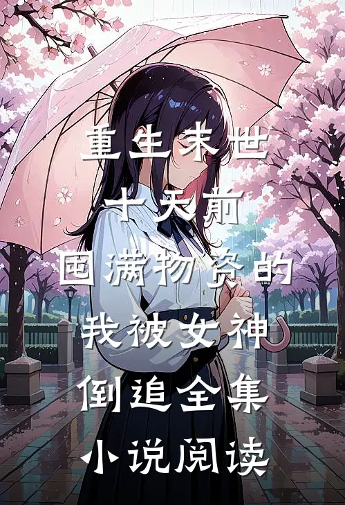重生末世十天前，囤满物资的我被女神倒追全集小说阅读
