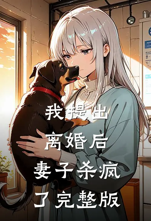我提出离婚后，妻子杀疯了完整版