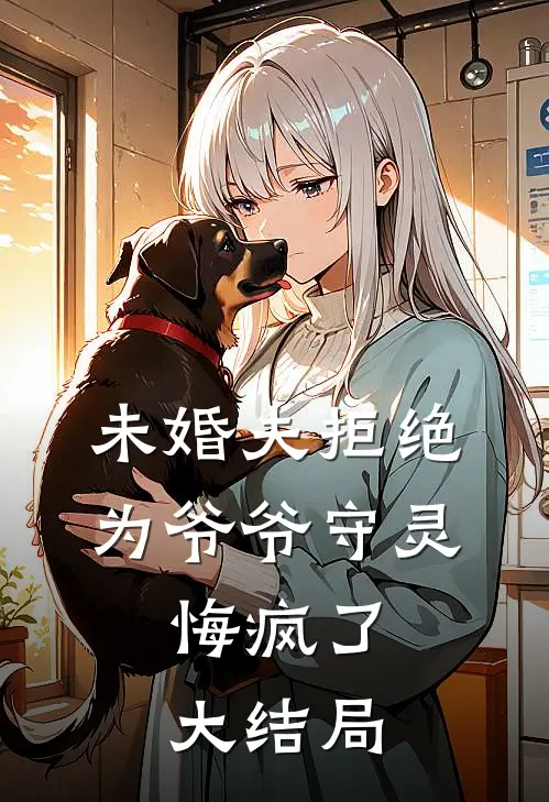 未婚夫拒绝为爷爷守灵,悔疯了大结局视频