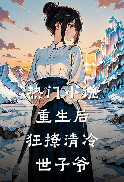 热门小说重生后，狂撩清冷世子爷