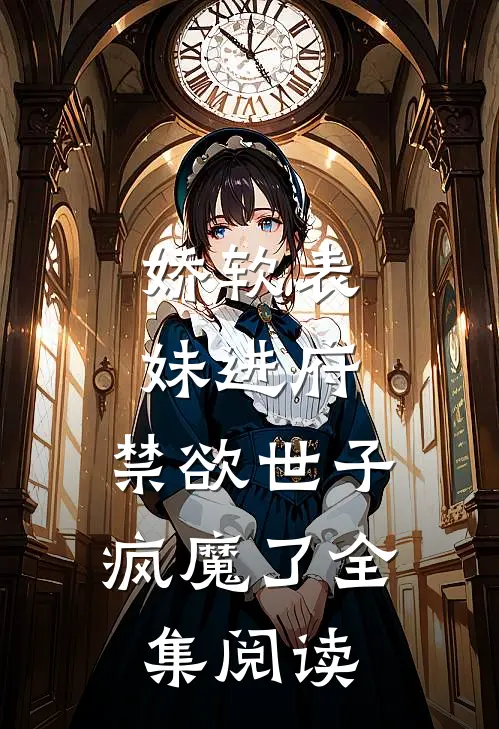 娇软表妹进府禁欲世子疯魔了全集阅读