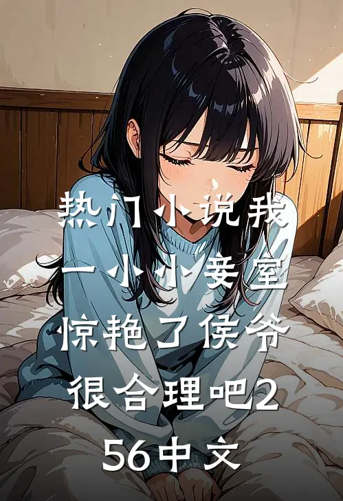 热门小说我一小小妾室,惊艳了侯爷很合理吧256中文