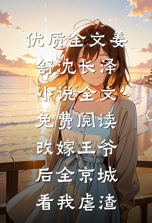 优质全文姜舒沈长泽小说全文免费阅读改嫁王爷后全京城看我虐渣