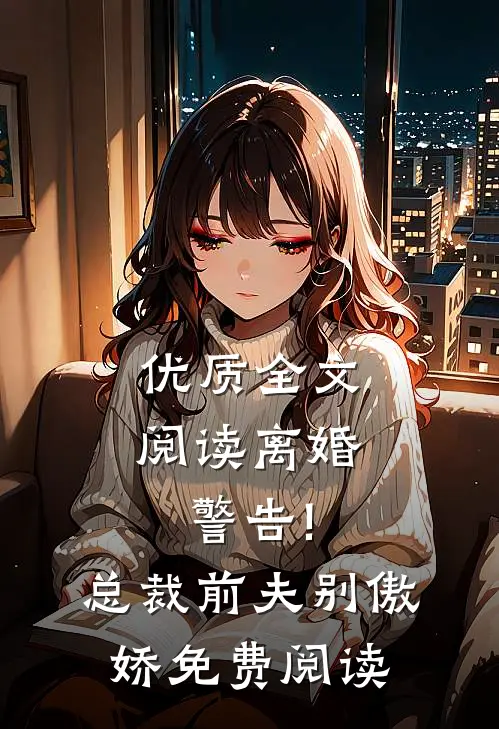 优质全文阅读离婚警告!总裁前夫别傲娇免费阅读