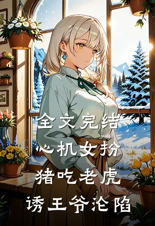 全文完结心机女扮猪吃老虎,诱王爷沦陷的