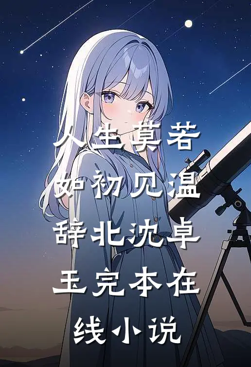 人生莫若如初见温辞北沈卓玉完本在线小说