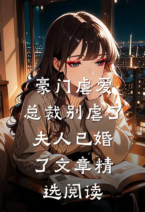 豪门虐爱总裁别虐了,夫人已婚了文章精选阅读全文