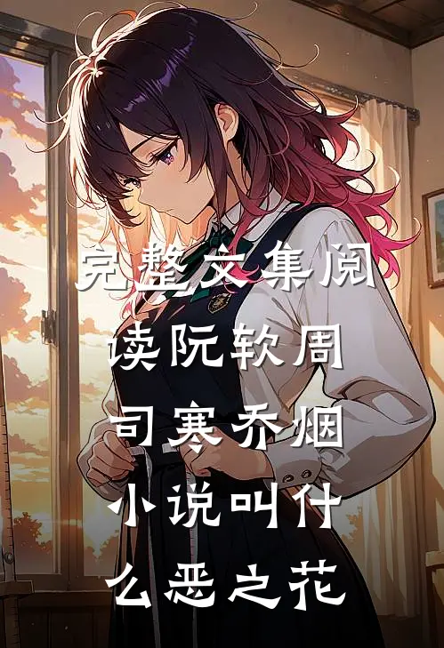 完整文集阅读阮软周司寒乔烟小说叫什么恶之花
