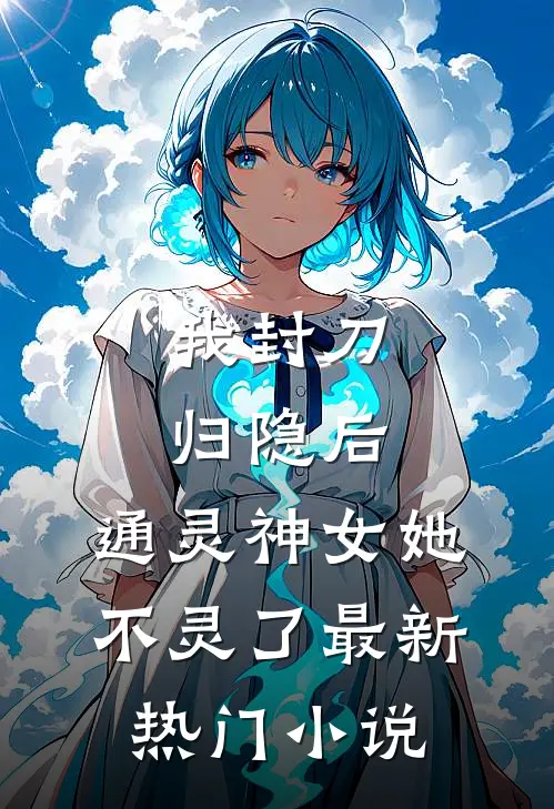 我封刀归隐后,通灵神女她不灵了最新热门阅读