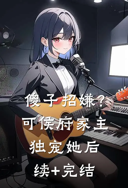 傻子招嫌？可侯府家主独宠她后续+完结
