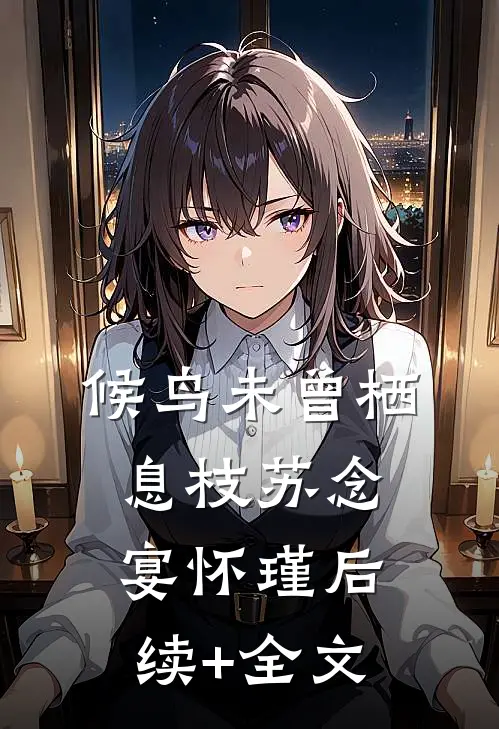 候鸟未曾栖息枝苏念宴怀瑾后续+全文