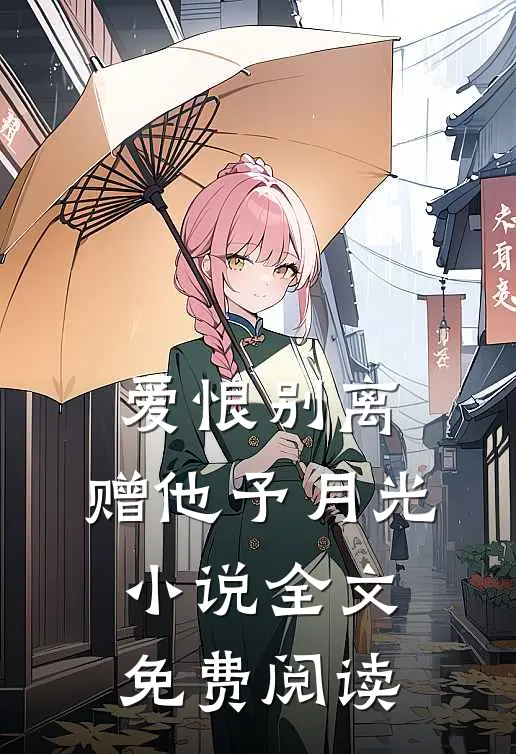 爱恨别离,赠他予月光全文免费阅读无弹窗