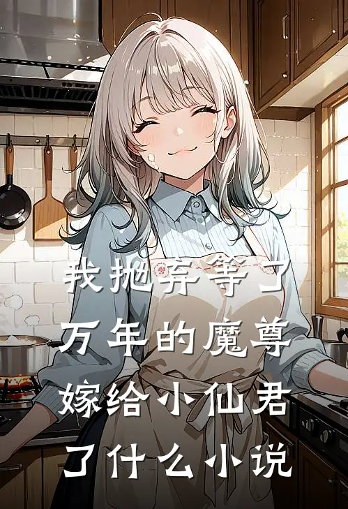 我抛弃等了万年的魔尊,嫁给小仙君了改编