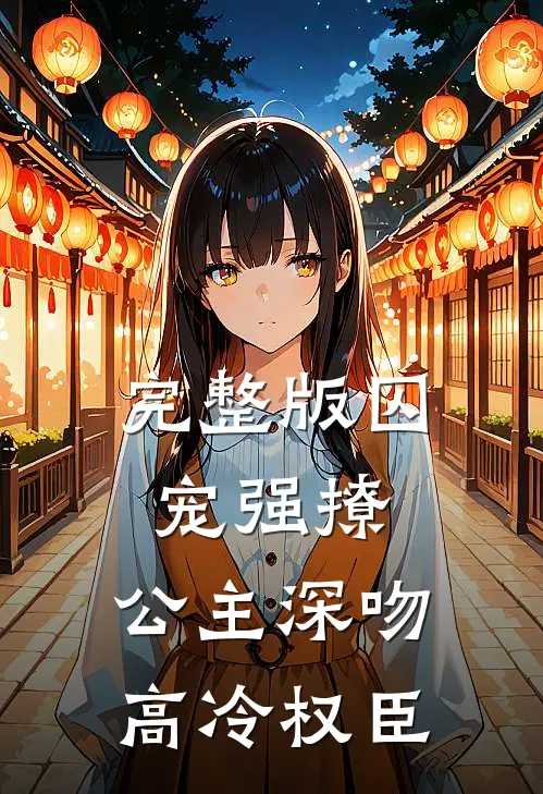 完整版囚宠强撩公主深吻高冷权臣漫画