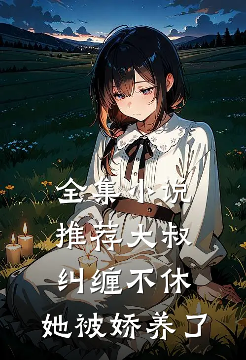 全集推荐大叔纠缠不休,她被娇养了的