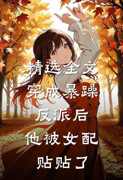 精选全文穿成暴躁反派后，他被女配贴贴了