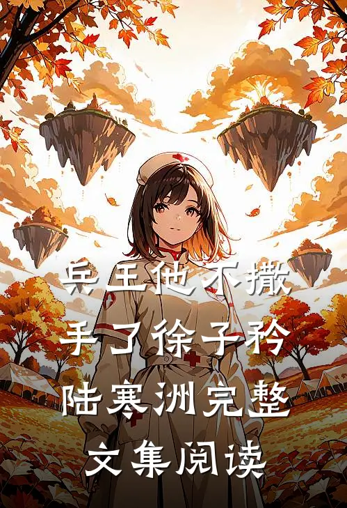 兵王他不撒手了徐子矜陆寒洲完整文集阅读