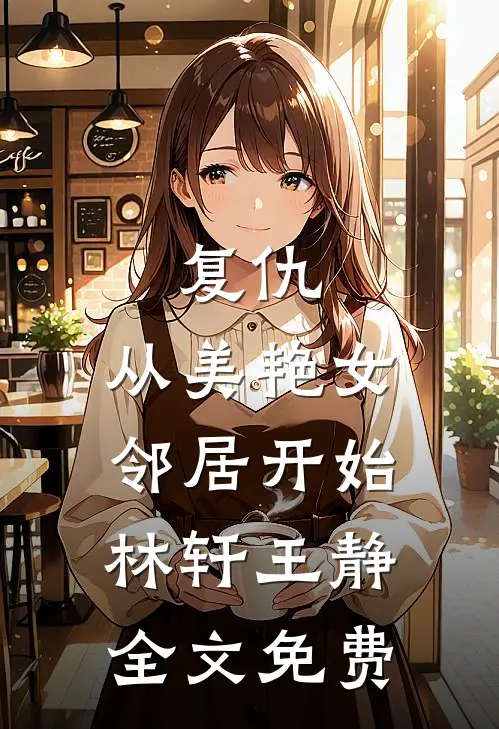 复仇,从美艳女邻居开始林轩王静全文免费