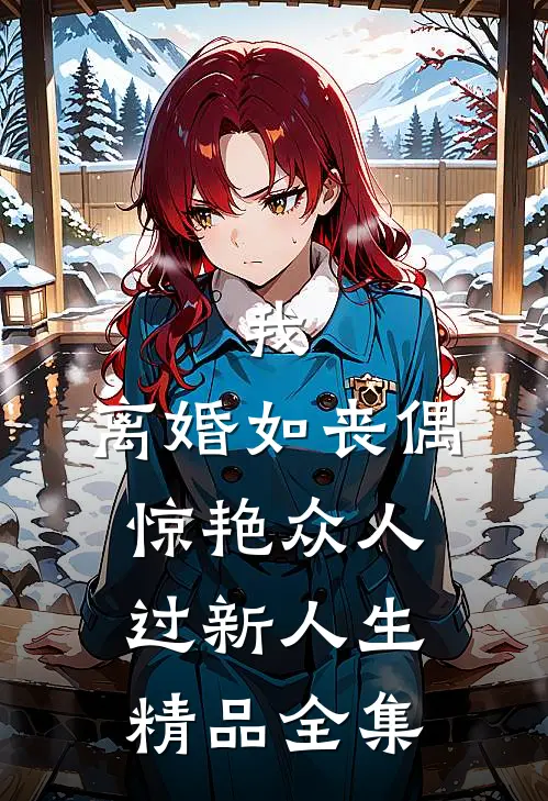 我，离婚如丧偶，惊艳众人过新人生精品全集