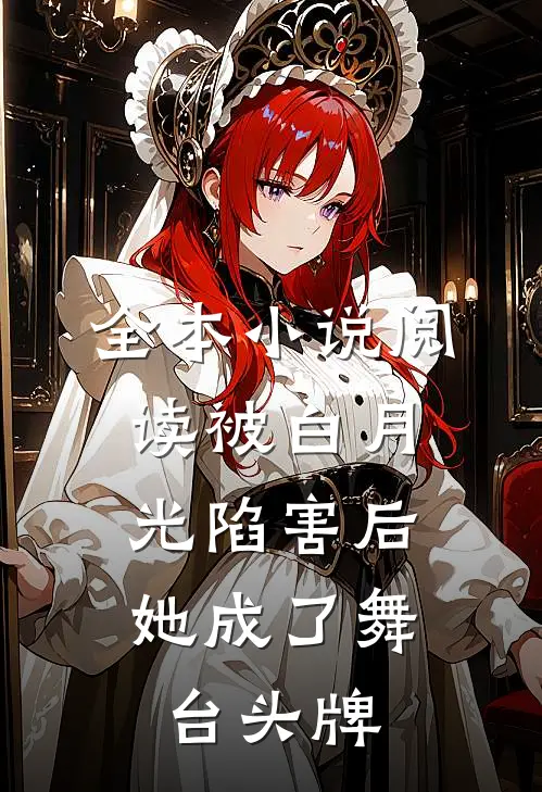 全本小说阅读被白月光陷害后，她成了舞台头牌