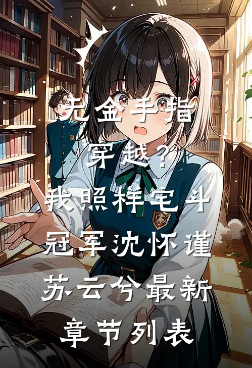 无金手指穿越？我照样宅斗冠军沈怀谨苏云兮最新章节列表