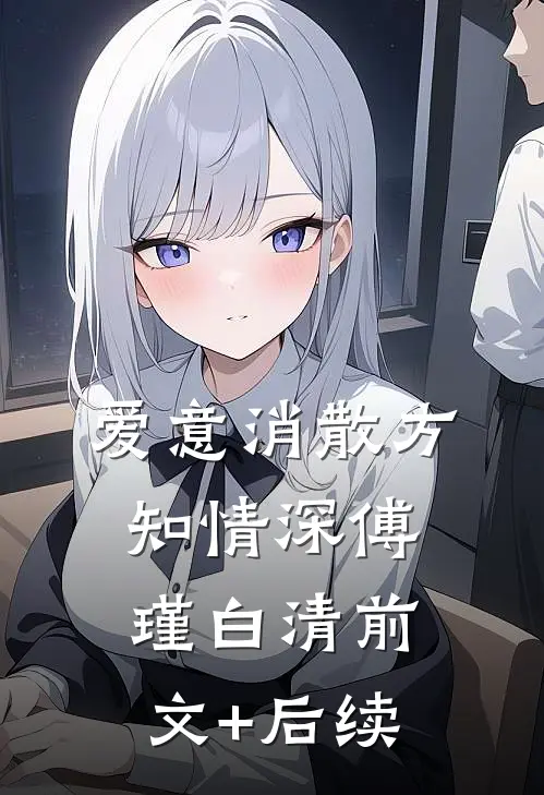 爱意消散方知情深傅瑾白清前文+后续