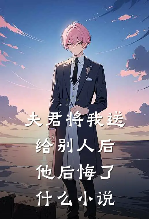 夫君将我送给别人后,他后悔了
