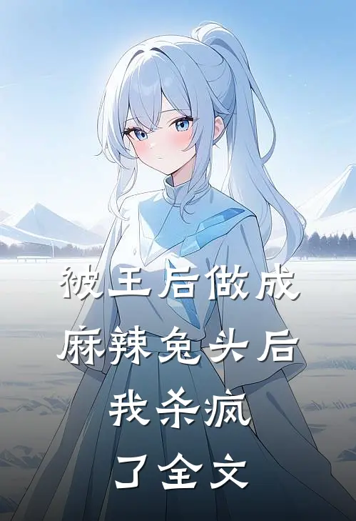 被王后做成麻辣兔头后，我杀疯了全文