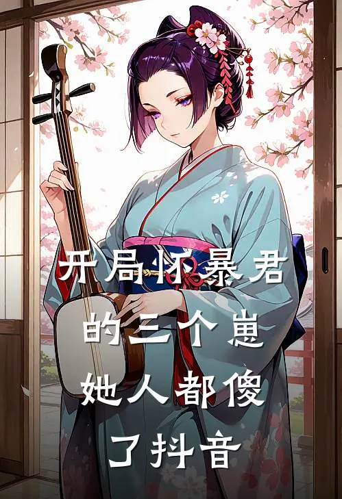 开局怀暴君的三个崽,她人都傻了抖音免费阅读