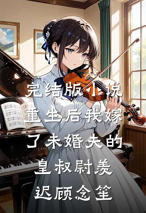完结版小说重生后我嫁了未婚夫的皇叔尉羡迟顾念笙