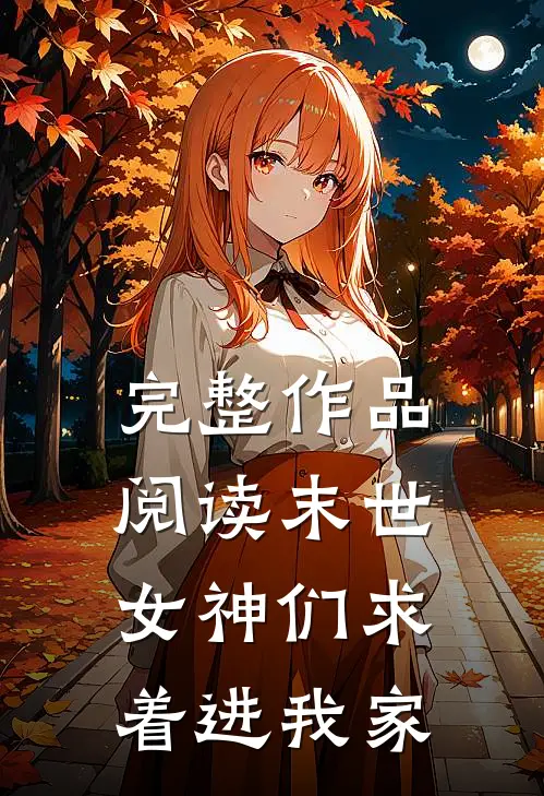 完整作品阅读末世女神们求着进我家的