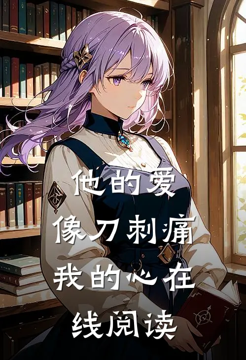 他的爱,像刀刺痛我的心在线阅读全文