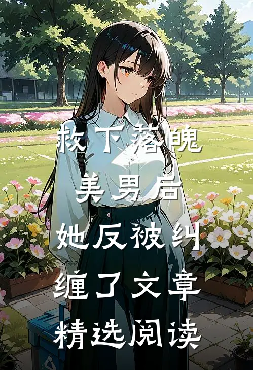救下落魄美男后,她反被纠缠了文章精选阅读