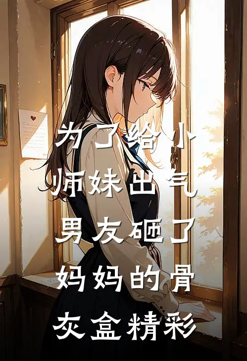 为了给小师妹出气,男友砸了妈妈的骨灰盒精彩视频