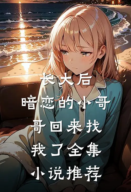 长大后，暗恋的小哥哥回来找我了全集小说推荐
